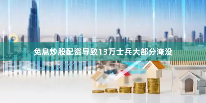 免息炒股配资导致13万士兵大部分淹没