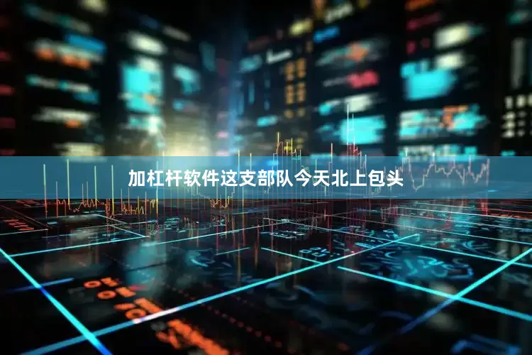 加杠杆软件这支部队今天北上包头